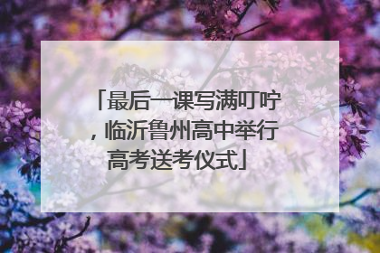 最后一课写满叮咛，临沂鲁州高中举行高考送考仪式