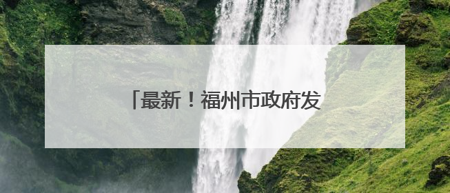 最新！福州市政府发布一批人事任免通知