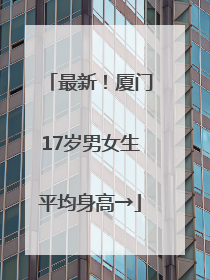 最新！厦门17岁男女生平均身高→