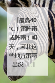 最高40℃！雷阵雨或阵雨！明天，河北这些地方雷雨出没……