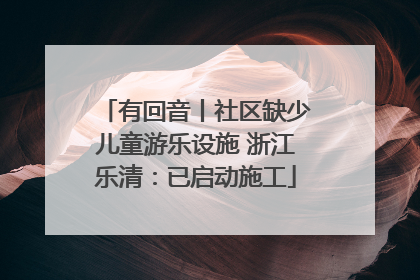 有回音丨社区缺少儿童游乐设施 浙江乐清：已启动施工
