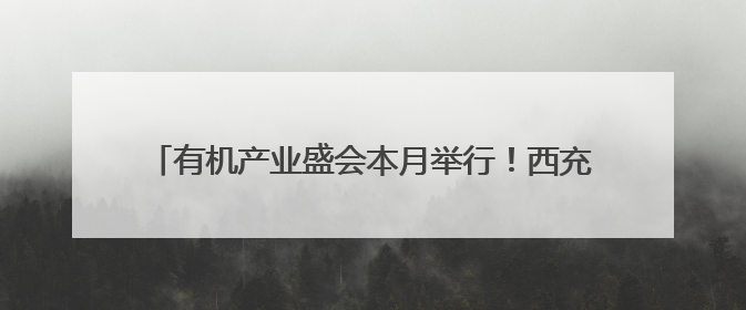 有机产业盛会本月举行！西充：争创“中国有机第一县”