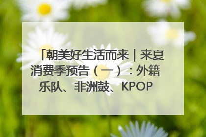 朝美好生活而来｜来夏消费季预告（一）：外籍乐队、非洲鼓、KPOP舞团、居民开放麦……这也太show了