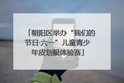 朝阳区举办“我们的节日·六一”儿童青少年皮划艇体验赛