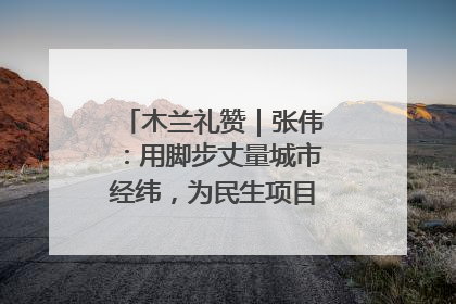 木兰礼赞｜张伟：用脚步丈量城市经纬，为民生项目按下“加速键”