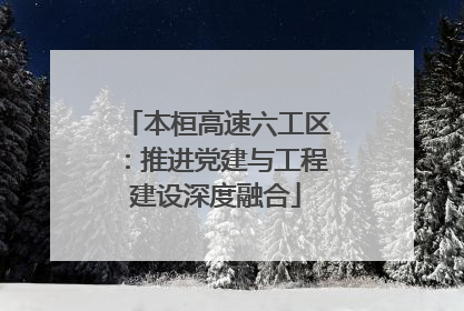 本桓高速六工区：推进党建与工程建设深度融合