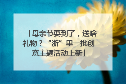 母亲节要到了，送啥礼物？“浙”里一批创意主题活动上新