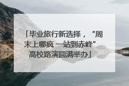 毕业旅行新选择，“周末上哪疯 一站到赤峰”高校路演圆满举办