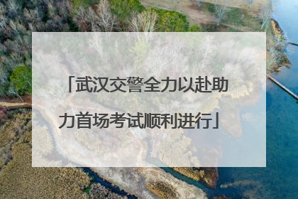武汉交警全力以赴助力首场考试顺利进行