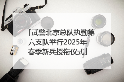 武警北京总队执勤第六支队举行2025年春季新兵授衔仪式