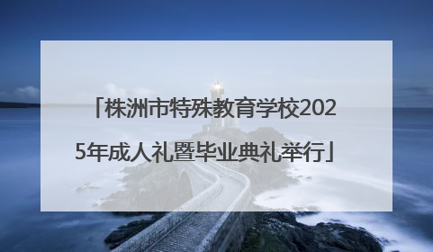 株洲市特殊教育学校2025年成人礼暨毕业典礼举行