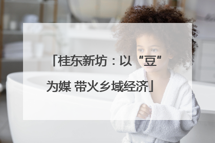 桂东新坊：以“豆”为媒 带火乡域经济
