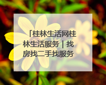 桂林生活网桂林生活服务｜找房找二手找服务，30万桂林人都在用！