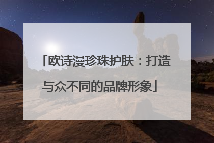 欧诗漫珍珠护肤：打造与众不同的品牌形象