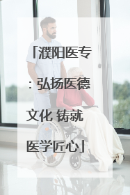 濮阳医专：弘扬医德文化 铸就医学匠心