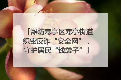 潍坊寒亭区寒亭街道织密反诈“安全网”，守护居民“钱袋子”