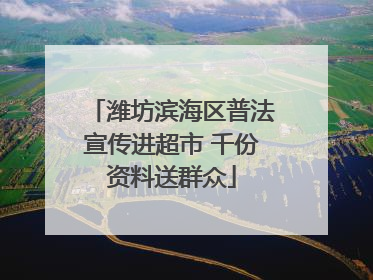 潍坊滨海区普法宣传进超市 千份资料送群众