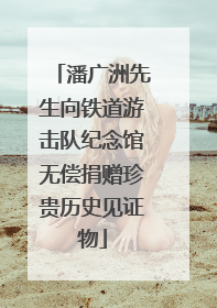 潘广洲先生向铁道游击队纪念馆无偿捐赠珍贵历史见证物