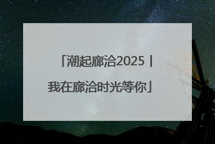 潮起廊洽2025丨我在廊洽时光等你