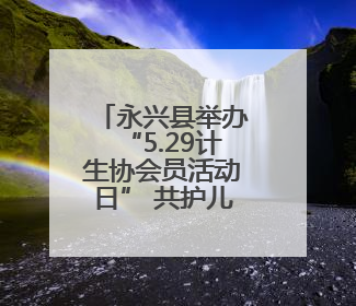 永兴县举办“5.29计生协会员活动日” 共护儿童健康成长