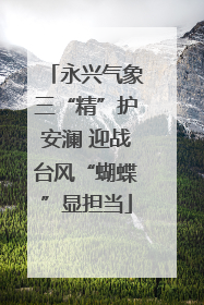 永兴气象三“精”护安澜 迎战台风“蝴蝶”显担当