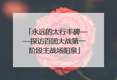 永远的太行丰碑——探访百团大战第一阶段主战场阳泉