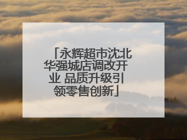 永辉超市沈北华强城店调改开业 品质升级引领零售创新