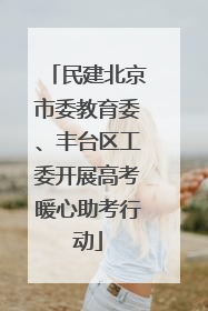 民建北京市委教育委、丰台区工委开展高考暖心助考行动