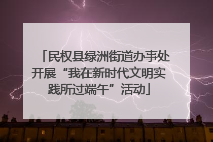 民权县绿洲街道办事处开展“我在新时代文明实践所过端午”活动