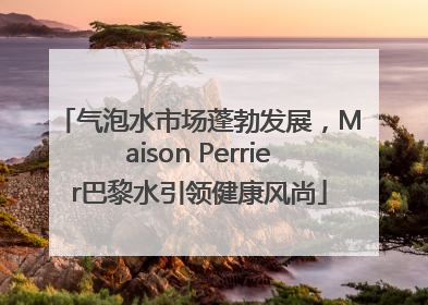 气泡水市场蓬勃发展，Maison Perrier巴黎水引领健康风尚