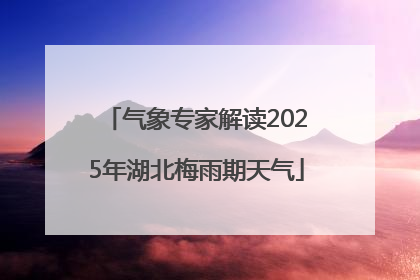 气象专家解读2025年湖北梅雨期天气