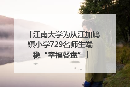 江南大学为从江加鸠镇小学729名师生端稳“幸福餐盘”