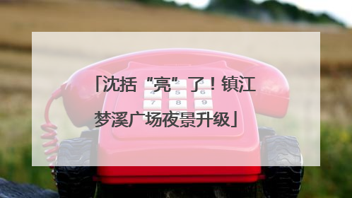 沈括“亮”了！镇江梦溪广场夜景升级