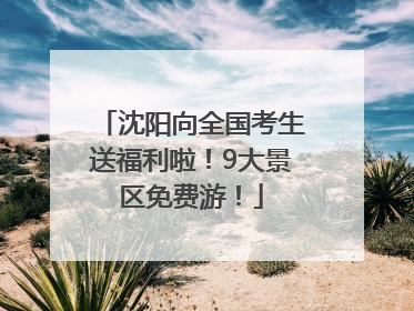 沈阳向全国考生送福利啦！9大景区免费游！