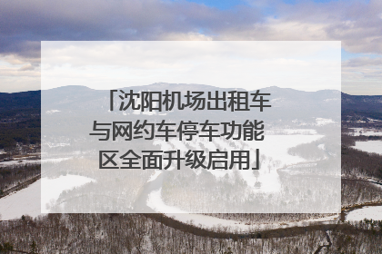 沈阳机场出租车与网约车停车功能区全面升级启用