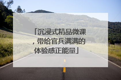 沉浸式精品微课，带给官兵满满的体验感正能量