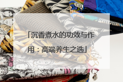 沉香煮水的功效与作用：高端养生之选