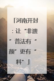 河南开封：让“非遗”普法有“颜”更有“料”