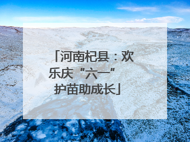 河南杞县：欢乐庆“六一” 护苗助成长