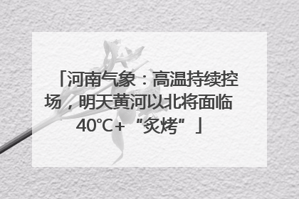 河南气象：高温持续控场，明天黄河以北将面临40℃+“炙烤”