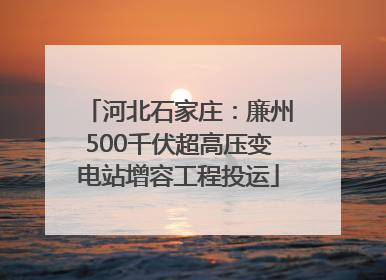 河北石家庄：廉州500千伏超高压变电站增容工程投运
