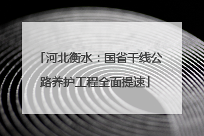 河北衡水：国省干线公路养护工程全面提速