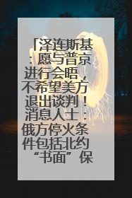 泽连斯基：愿与普京进行会晤，不希望美方退出谈判！消息人士：俄方停火条件包括北约“书面”保证不东扩