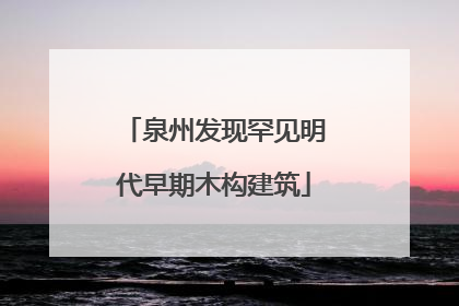 泉州发现罕见明代早期木构建筑