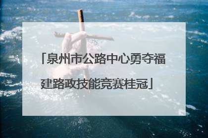 泉州市公路中心勇夺福建路政技能竞赛桂冠