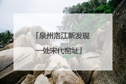 泉州洛江新发现一处宋代窑址