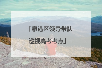 泉港区领导带队巡视高考考点