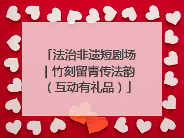 法治非遗短剧场｜竹刻留青传法韵（互动有礼品）