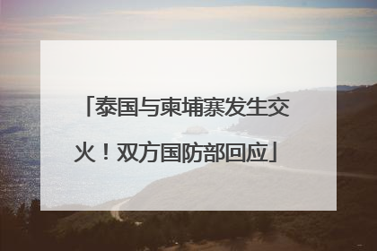 泰国与柬埔寨发生交火！双方国防部回应