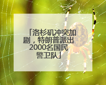 洛杉矶冲突加剧，特朗普派出2000名国民警卫队